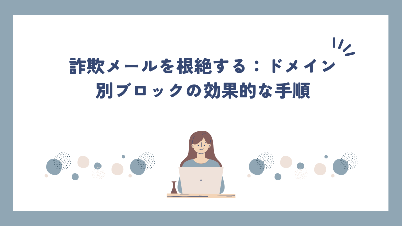 詐欺メールを根絶する：ドメイン別ブロックの効果的な手順