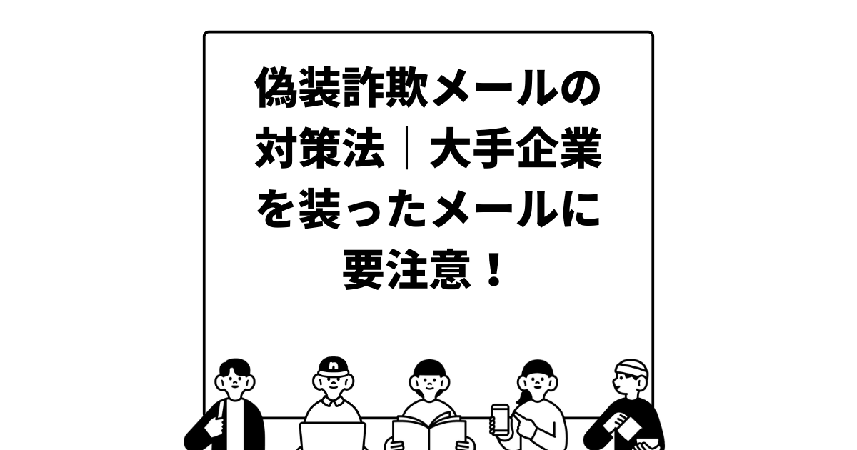 偽装詐欺メールの対策法｜大手企業を装ったメールに要注意！