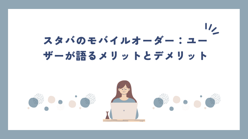 スタバのモバイルオーダー：ユーザーが語るメリットとデメリット