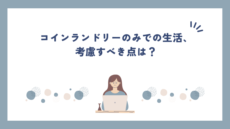 コインランドリーのみでの生活、考慮すべき点は？