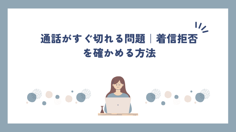 通話がすぐ切れる問題｜着信拒否を確かめる方法