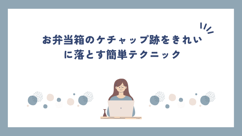 お弁当箱のケチャップ跡をきれいに落とす簡単テクニック