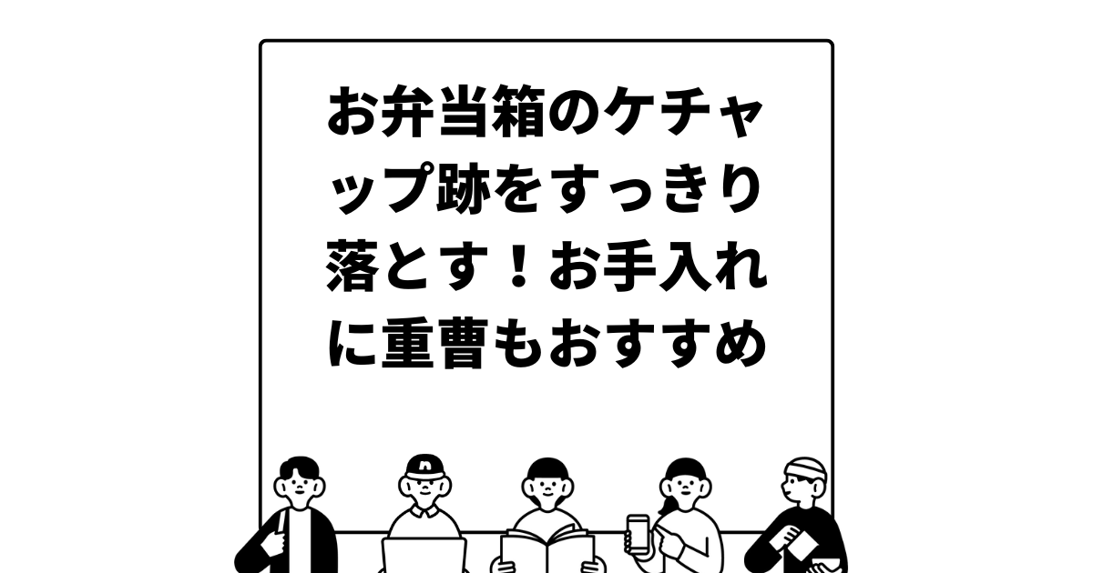 お弁当箱のケチャップ跡をすっきり落とす！お手入れに重曹もおすすめ