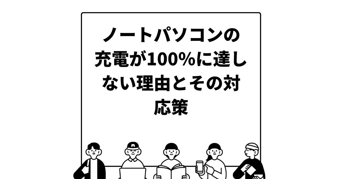 ノートパソコンの充電が100％に達しない理由とその対応策