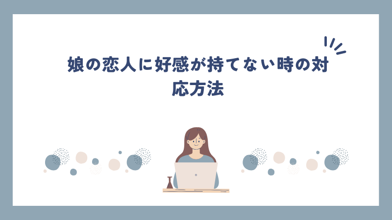 娘の恋人に好感が持てない時の対応方法