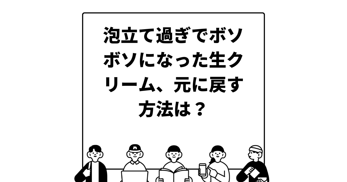 泡立て過ぎでボソボソになった生クリーム、元に戻す方法は？