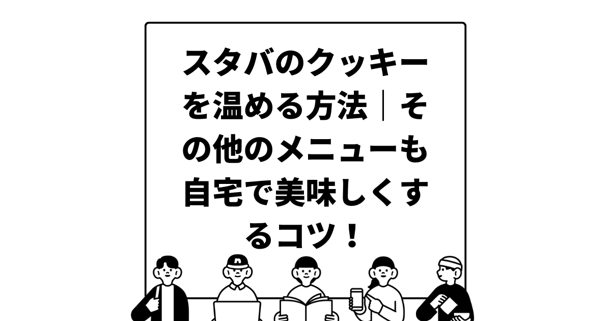 スタバのクッキーを温める方法｜その他のメニューも自宅で美味しくするコツ！