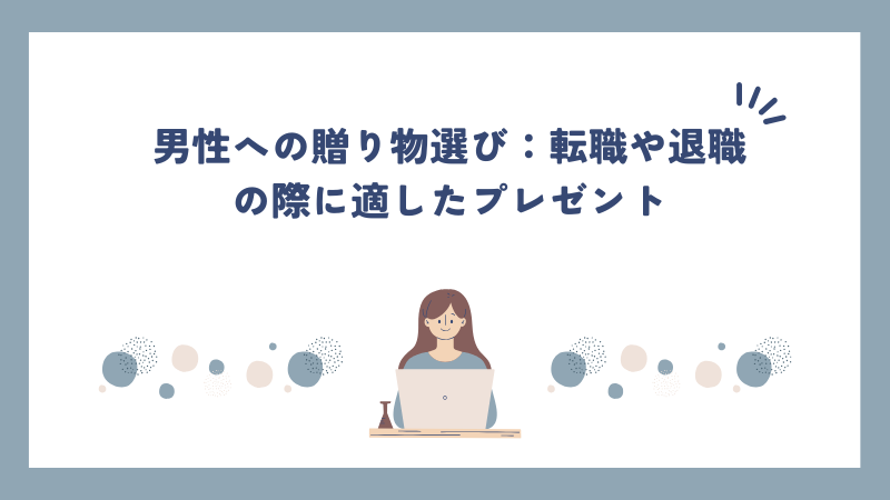 男性への贈り物選び：転職や退職の際に適したプレゼント