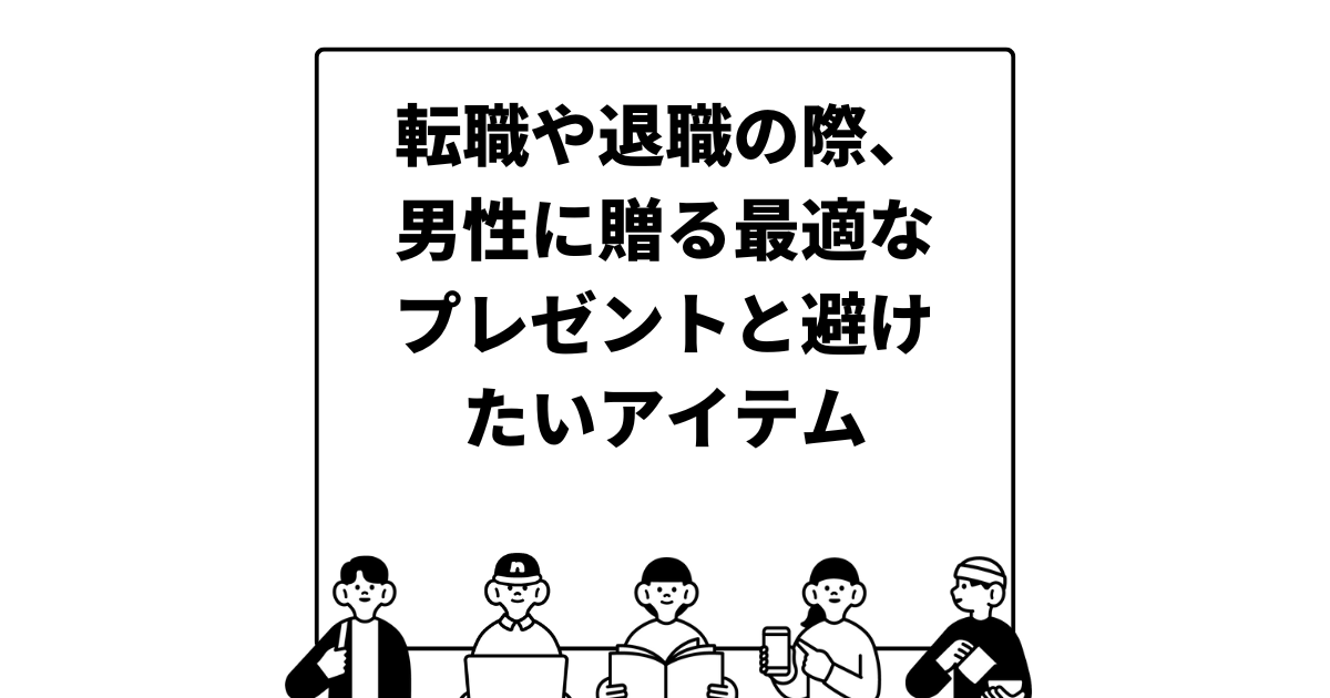 転職や退職の際、男性に贈る最適なプレゼントと避けたいアイテム