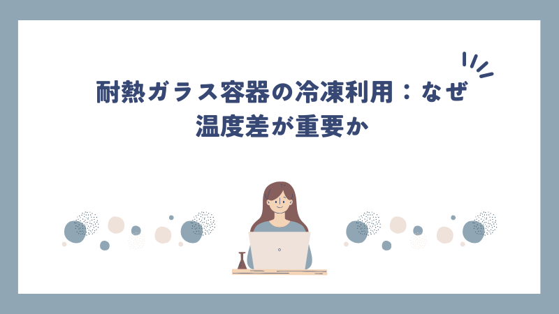 耐熱ガラス容器の冷凍利用：なぜ温度差が重要か