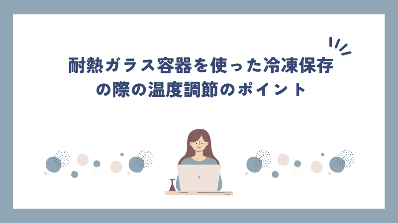 耐熱ガラス容器を使った冷凍保存の際の温度調節のポイント