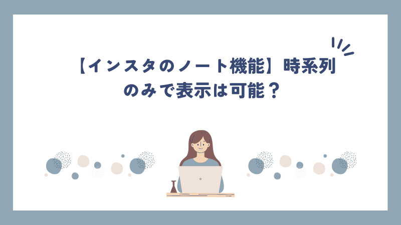 【インスタのノート機能】時系列のみで表示は可能？