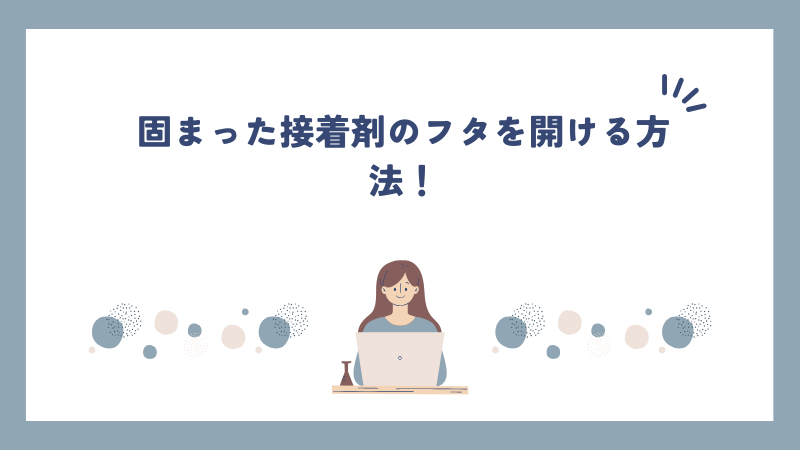 固まった接着剤のフタを開ける方法！