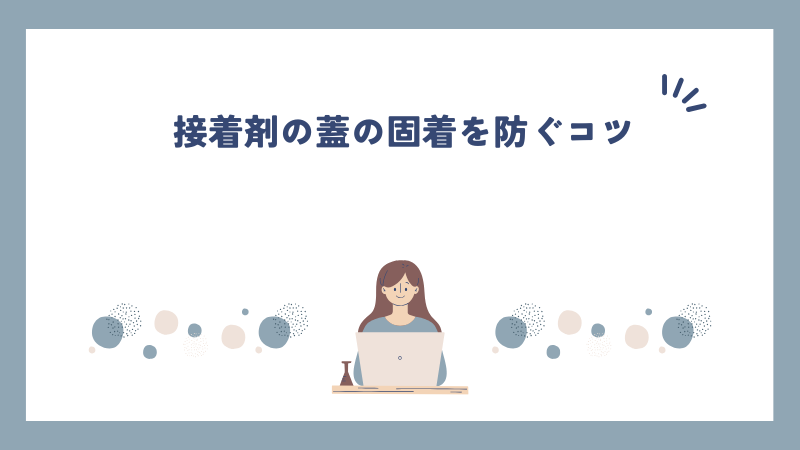 接着剤の蓋の固着を防ぐコツ