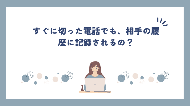 すぐに切った電話でも、相手の履歴に記録されるの？