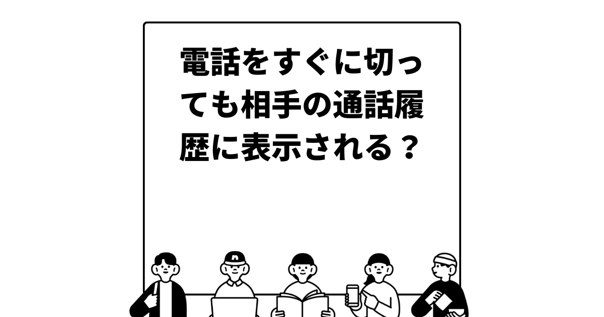 電話をすぐに切っても相手の通話履歴に表示される？