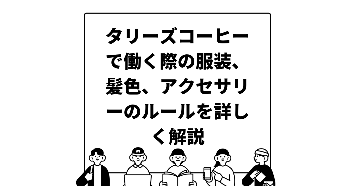 タリーズコーヒーで働く際の服装、髪色、アクセサリーのルールを詳しく解説