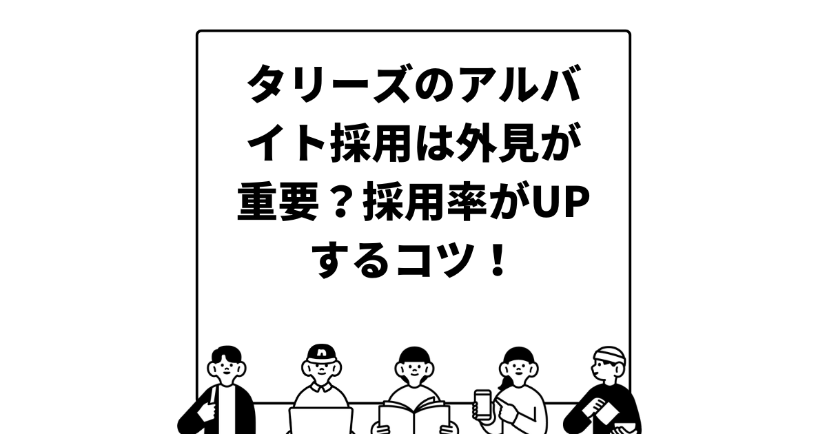 タリーズのアルバイト採用は外見が重要？採用率がUPするコツ！