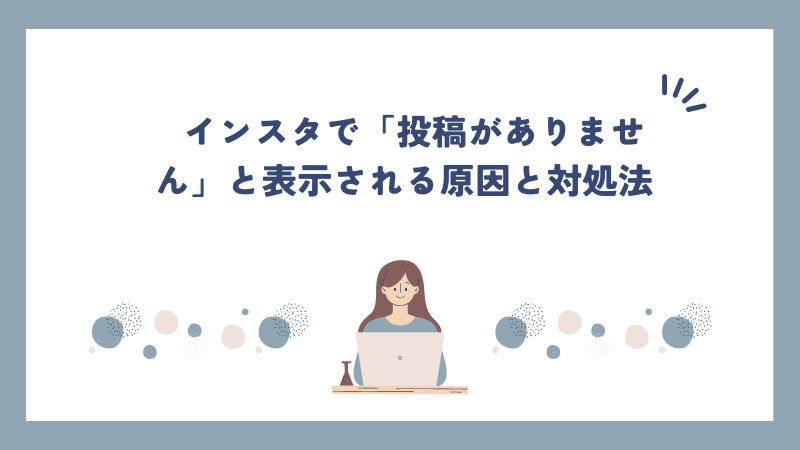  インスタで「投稿がありません」と表示される原因と対処法