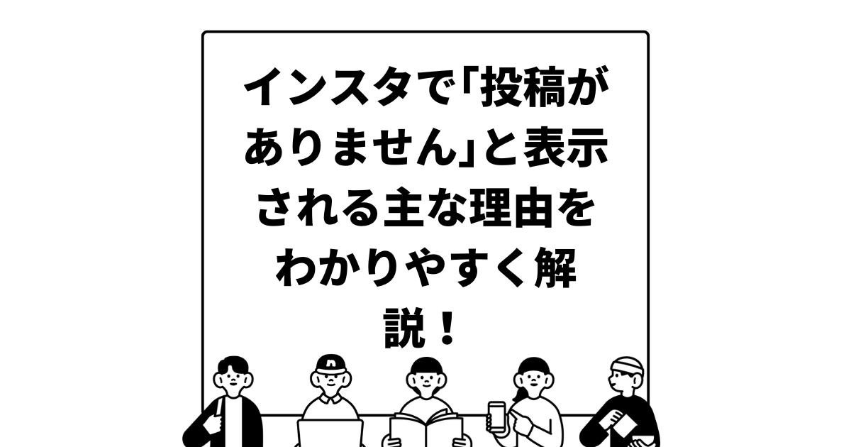 インスタで｢投稿がありません｣と表示される主な理由をわかりやすく解説！