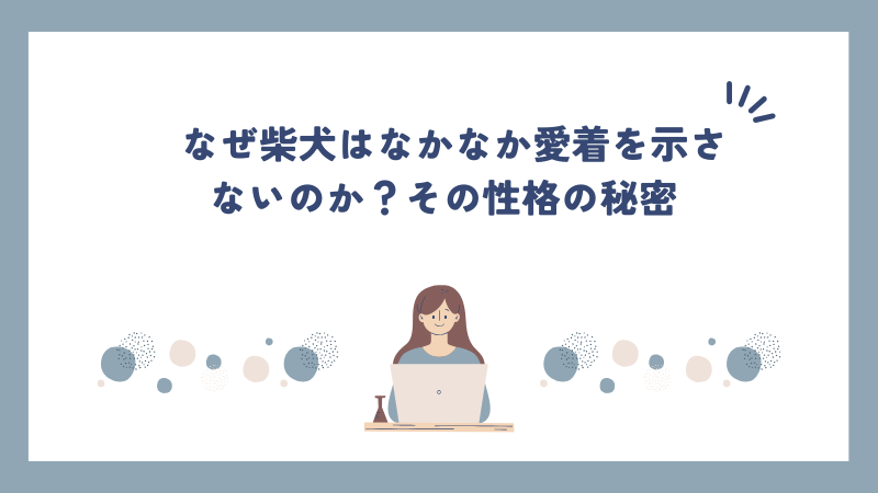 なぜ柴犬はなかなか愛着を示さないのか？その性格の秘密