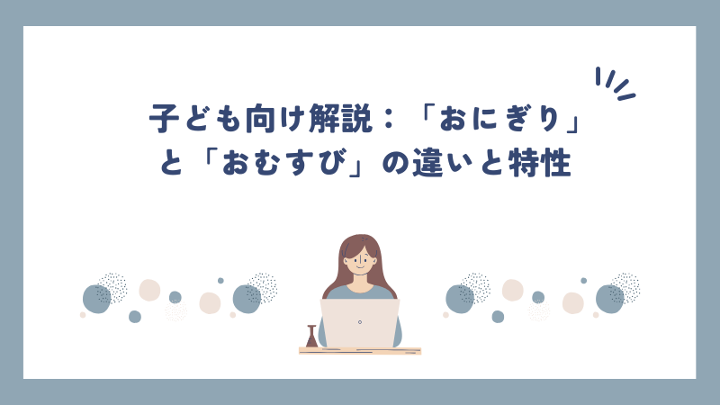 子ども向け解説：「おにぎり」と「おむすび」の違いと特性