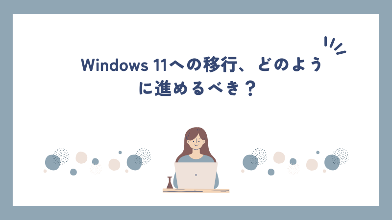 Windows 11への移行、どのように進めるべき？