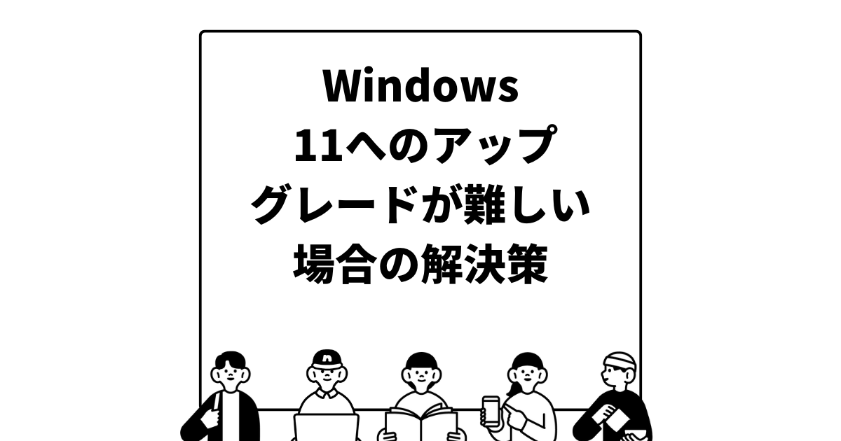 Windows 11へのアップグレードが難しい場合の解決策