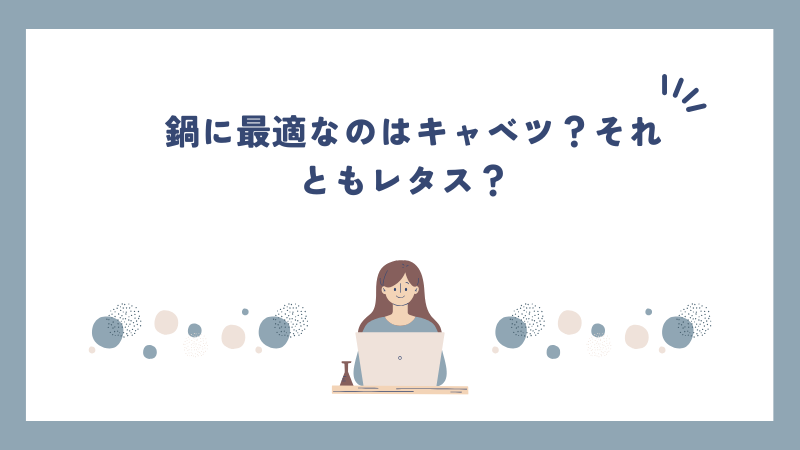 鍋に最適なのはキャベツ？それともレタス？