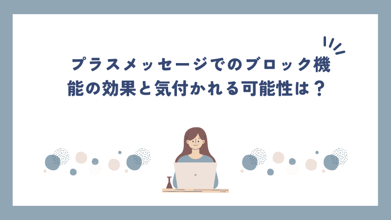 プラスメッセージでのブロック機能の効果と気付かれる可能性は？