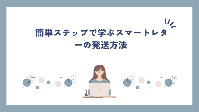 簡単ステップで学ぶスマートレターの発送方法