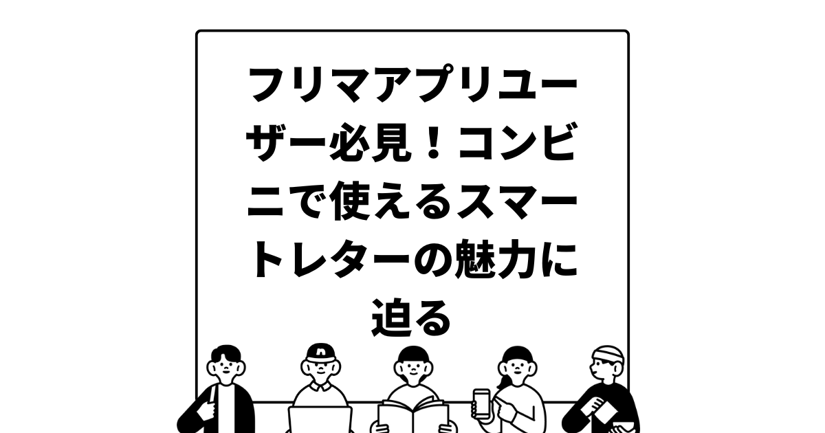 フリマアプリユーザー必見！コンビニで使えるスマートレターの魅力に迫る