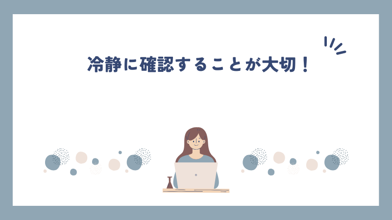 冷静に確認することが大切！