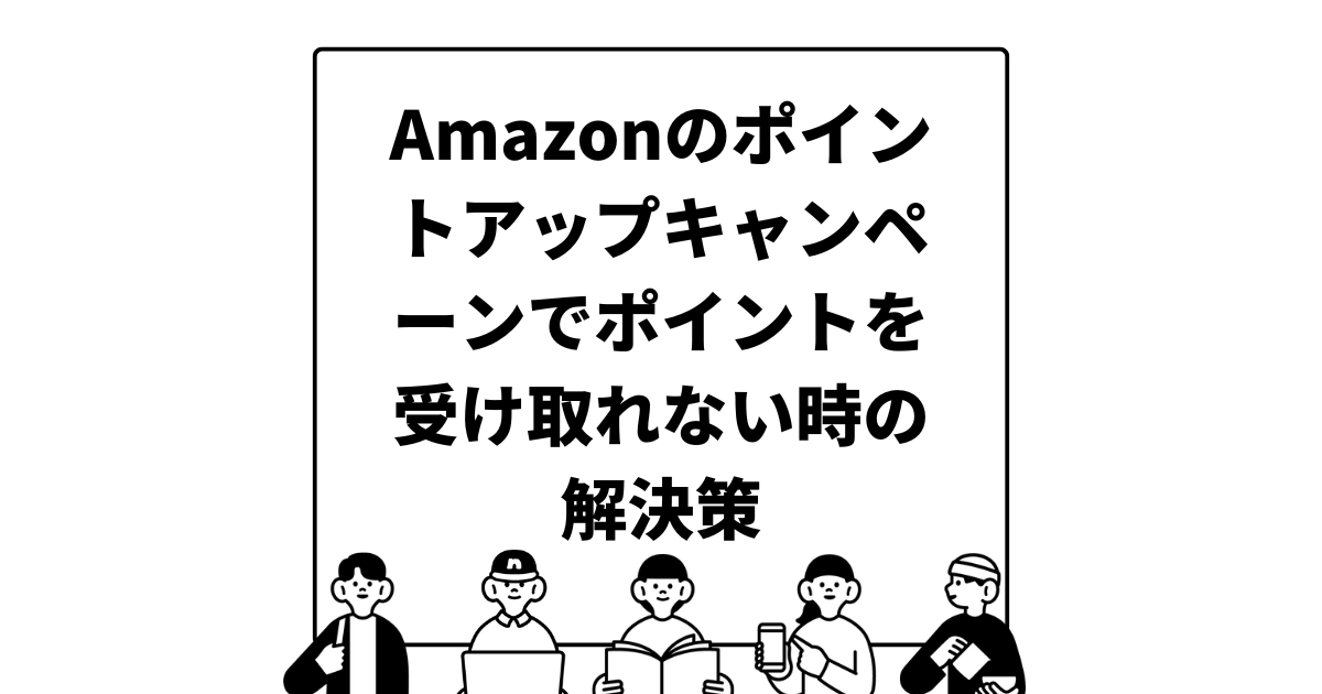 Amazonのポイントアップキャンペーンでポイントを受け取れない時の解決策