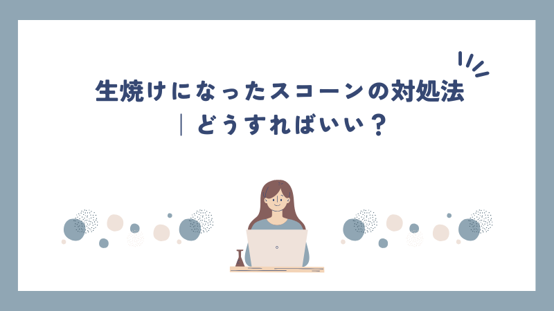 生焼けになったスコーンの対処法｜どうすればいい？