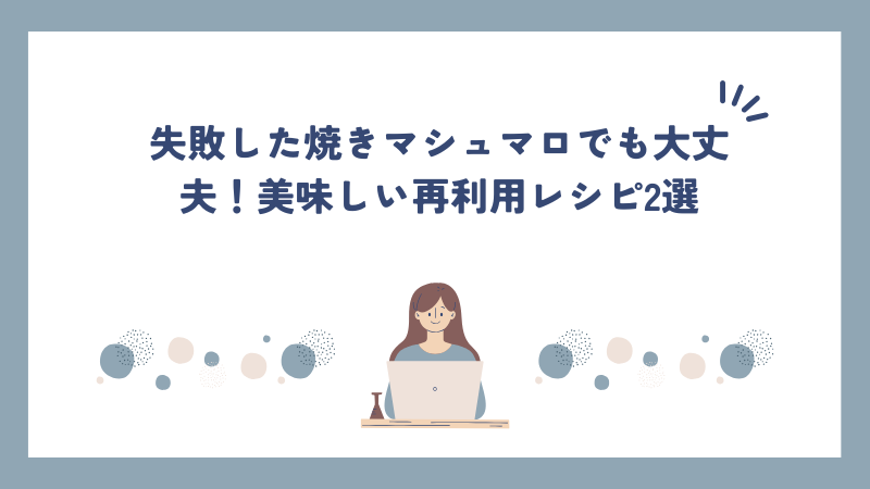 失敗した焼きマシュマロでも大丈夫！美味しい再利用レシピ2選