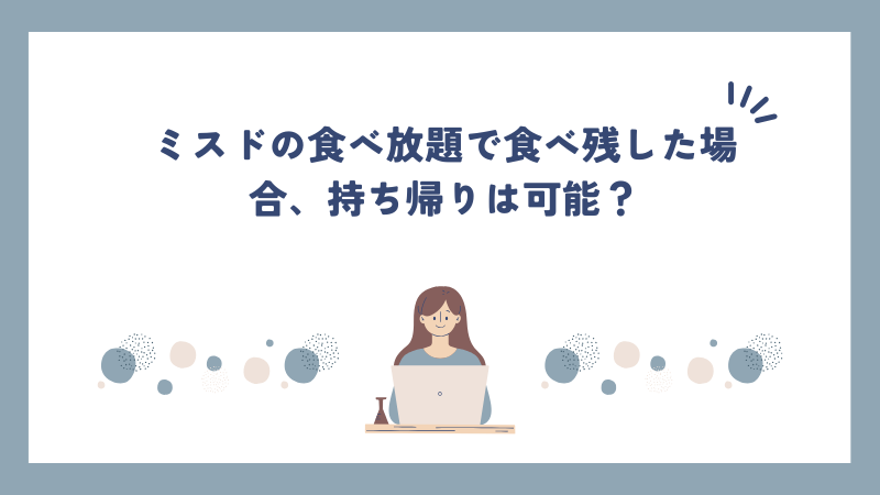 ミスドの食べ放題で食べ残した場合、持ち帰りは可能？