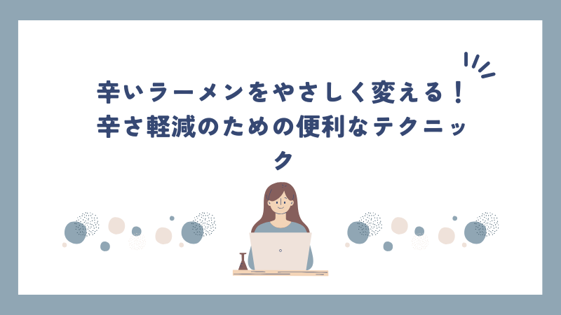 辛いラーメンをやさしく変える！辛さ軽減のための便利なテクニック