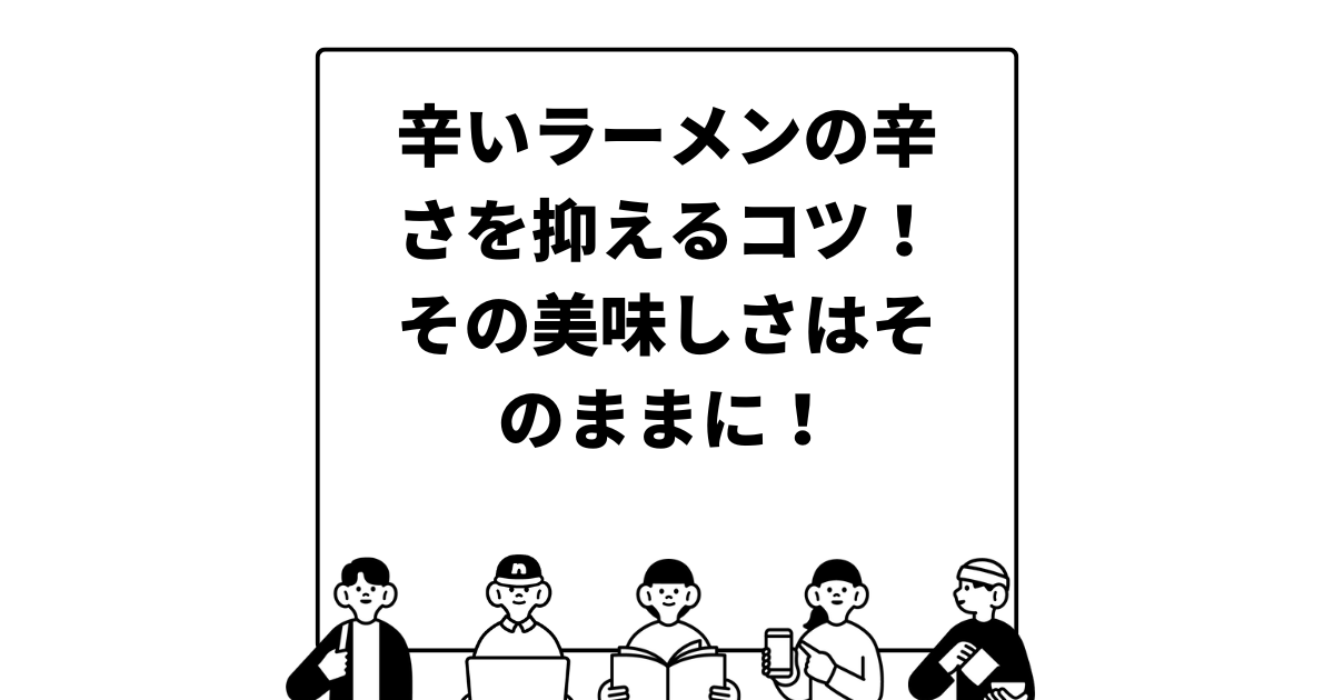 辛いラーメンの辛さを抑えるコツ！その美味しさはそのままに！