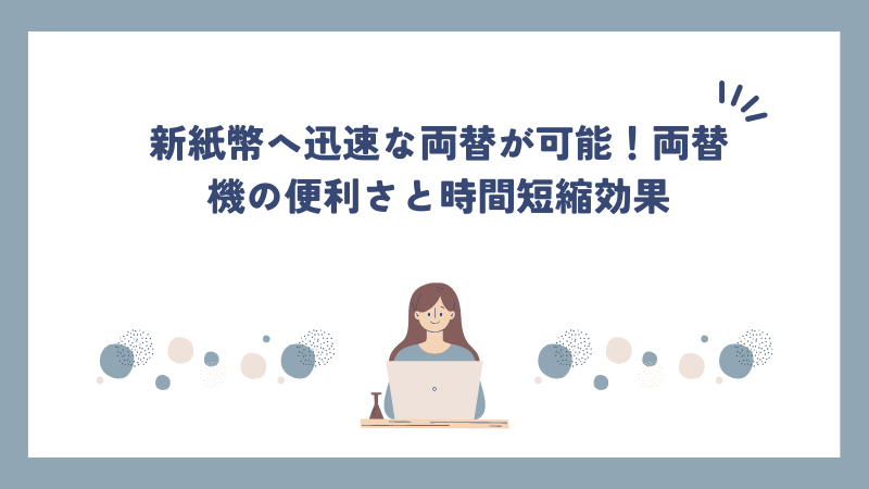 新紙幣へ迅速な両替が可能！両替機の便利さと時間短縮効果を解説