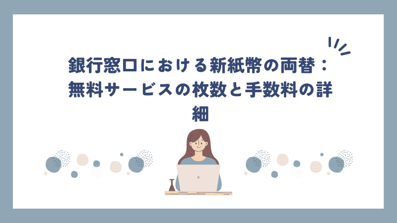 銀行窓口における新紙幣の両替：無料サービスの枚数と手数料の詳細