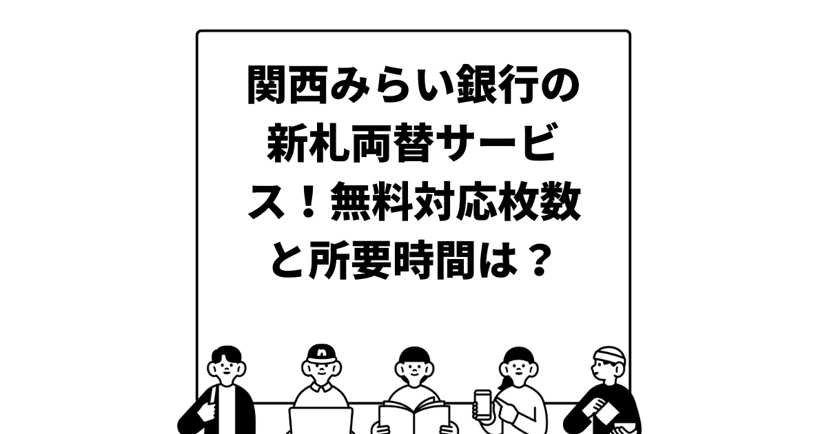 関西みらい銀行の新札両替サービス！無料対応枚数と所要時間は？