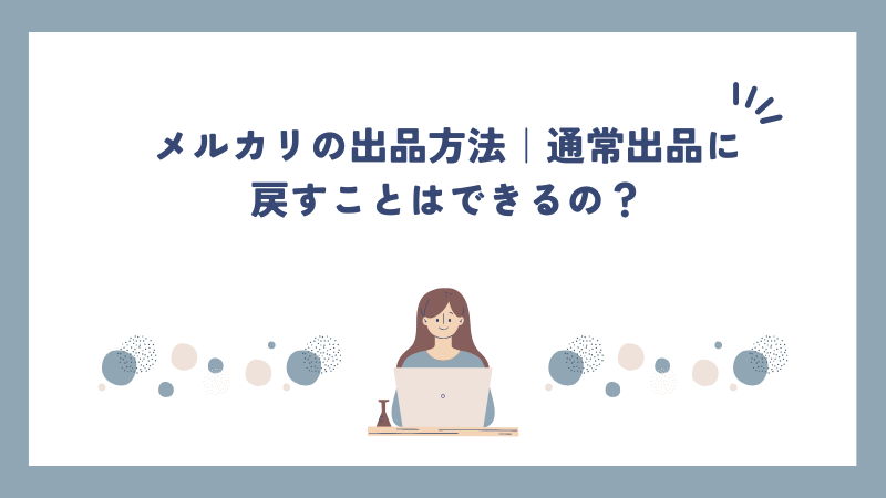 メルカリの出品方法｜通常出品に戻すことはできるの？