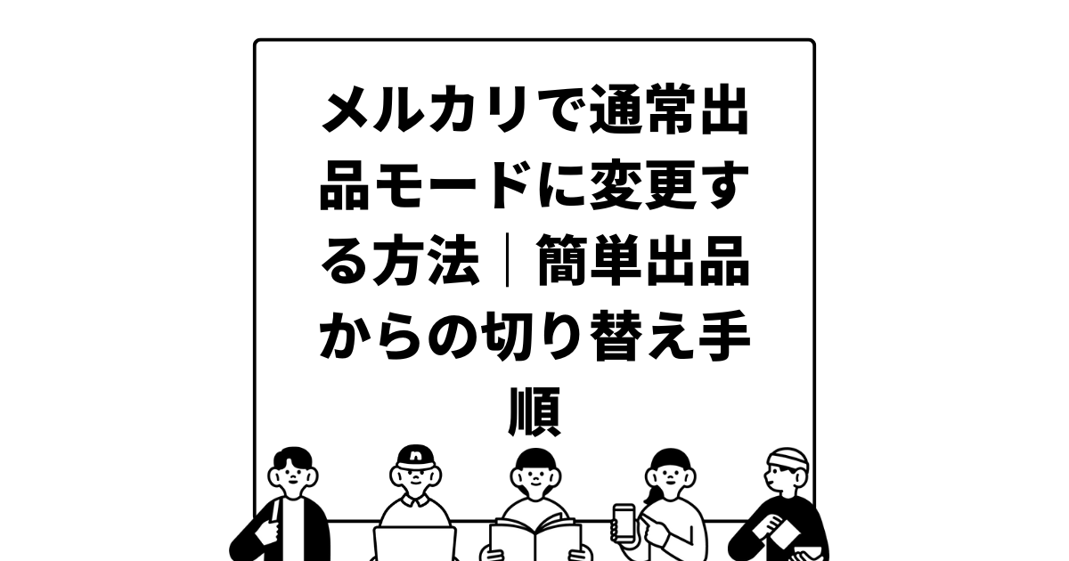 メルカリで通常出品モードに変更する方法｜簡単出品からの切り替え手順