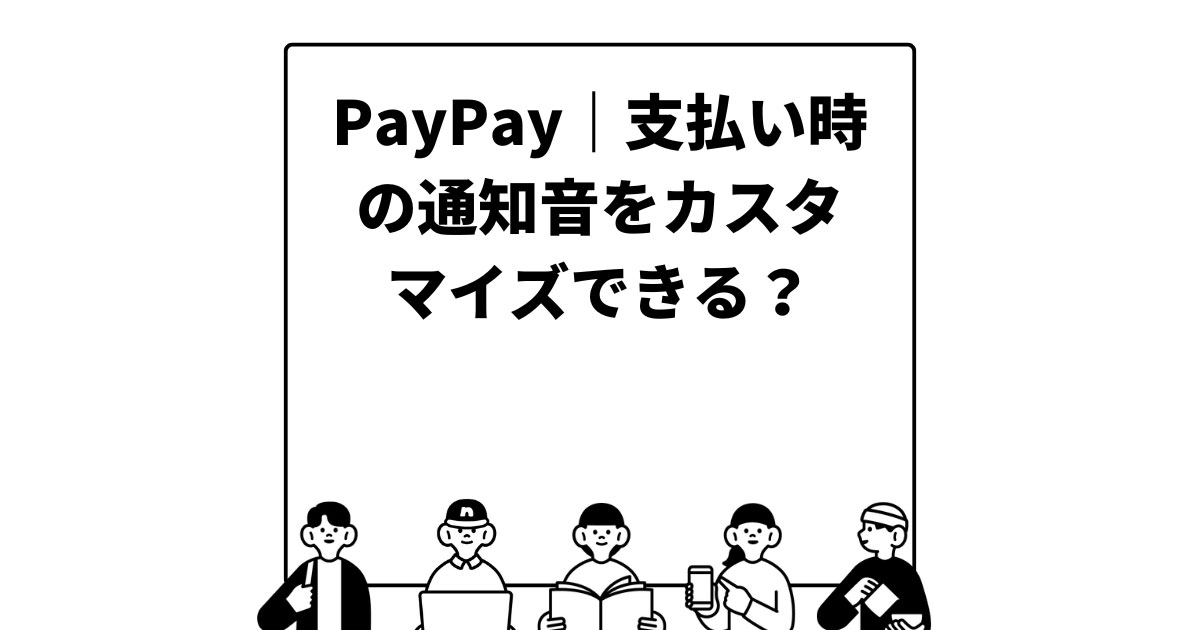 PayPay｜支払い時の通知音をカスタマイズできる？