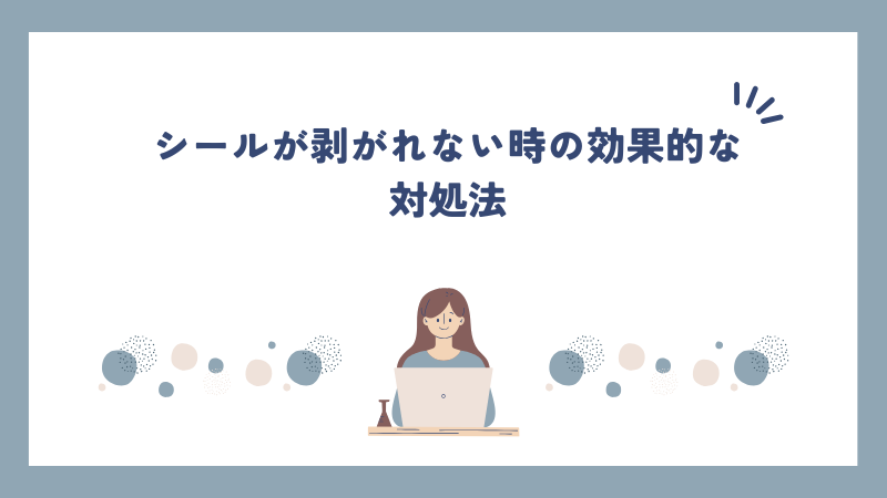 シールが剥がれない時の効果的な対処法