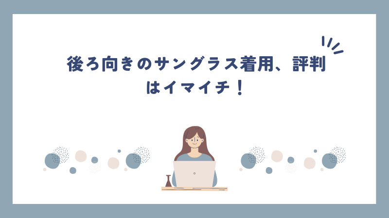 後ろ向きのサングラス着用、評判はイマイチ！