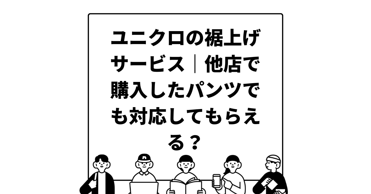 ユニクロの裾上げサービス｜他店で購入したパンツでも対応してもらえる？