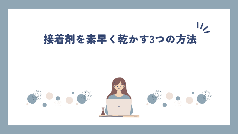 接着剤を素早く乾かす3つの方法