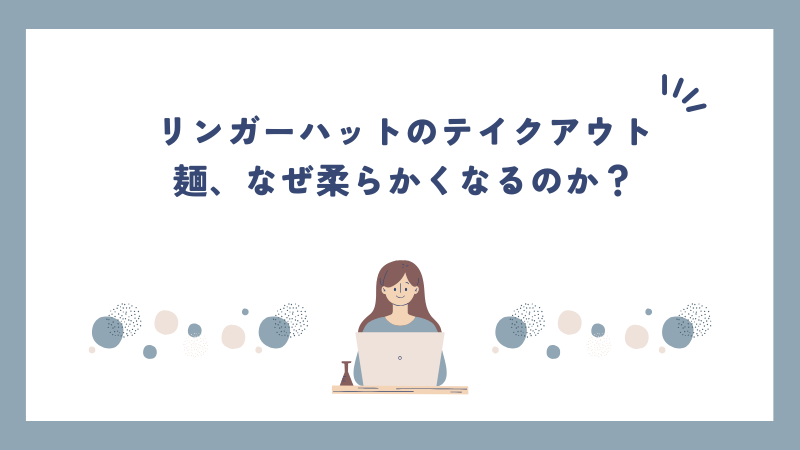 リンガーハットのテイクアウト麺、なぜ柔らかくなるのか？